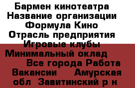 Бармен кинотеатра › Название организации ­ Формула Кино › Отрасль предприятия ­ Игровые клубы › Минимальный оклад ­ 25 000 - Все города Работа » Вакансии   . Амурская обл.,Завитинский р-н